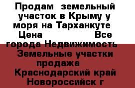 Продам  земельный участок в Крыму у моря на Тарханкуте › Цена ­ 8 000 000 - Все города Недвижимость » Земельные участки продажа   . Краснодарский край,Новороссийск г.